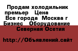 Продам холодильник премьер › Цена ­ 28 000 - Все города, Москва г. Бизнес » Оборудование   . Северная Осетия